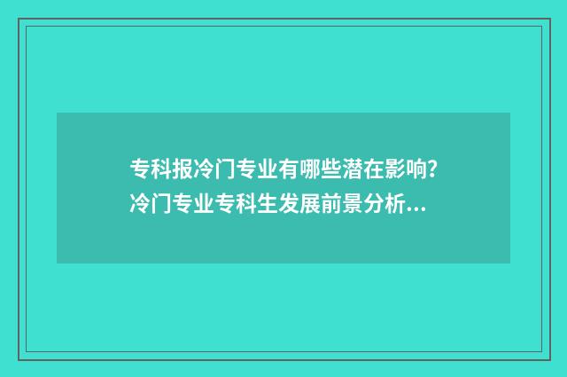 专科报冷门专业有哪些潜在影响？冷门专业专科生发展前景分析 专科生冷门专业
