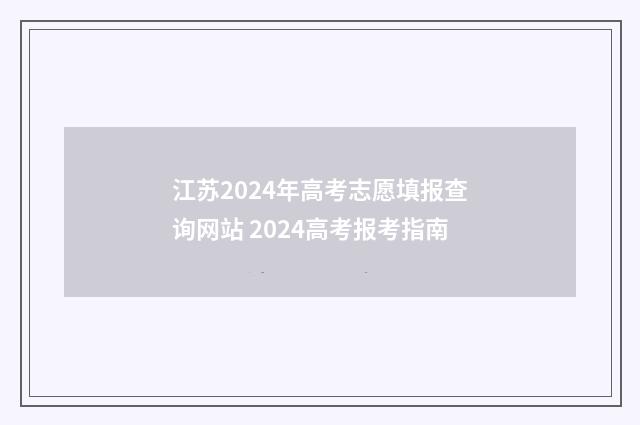 江苏2024年高考志愿填报查询网站 2024高考报考指南