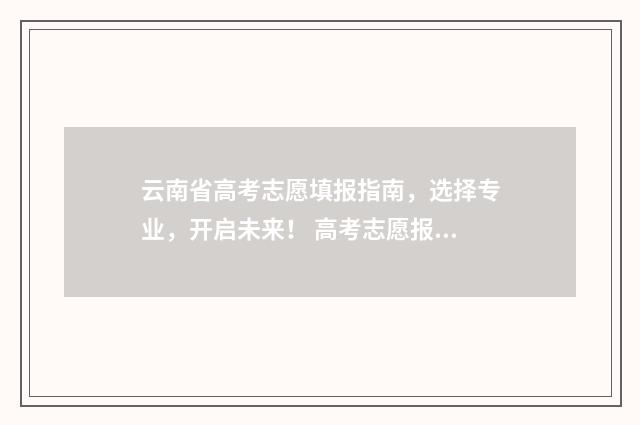 云南省高考志愿填报指南，选择专业，开启未来！ 高考志愿报几个学校