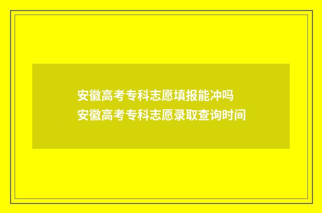 安徽高考专科志愿填报能冲吗 安徽高考专科志愿录取查询时间