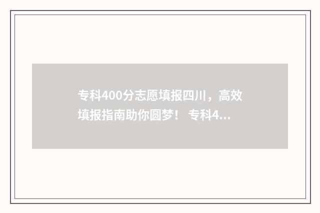 专科400分志愿填报四川，高效填报指南助你圆梦！ 专科400分可以去哪里