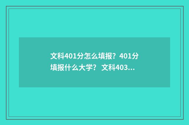 文科401分怎么填报？401分填报什么大学？ 文科403分