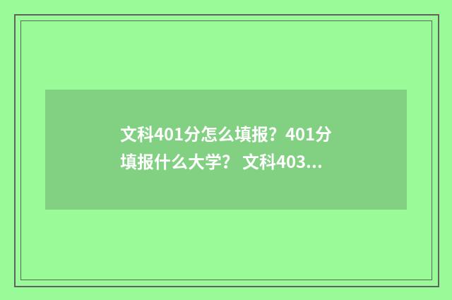 文科401分怎么填报？401分填报什么大学？ 文科403分