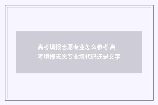 高考填报志愿专业怎么参考 高考填报志愿专业填代码还是文字