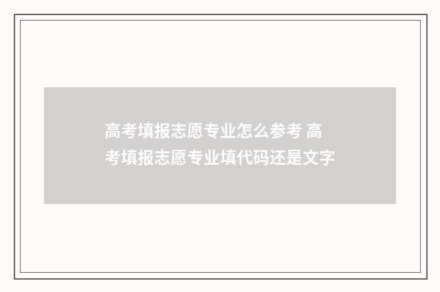 高考填报志愿专业怎么参考 高考填报志愿专业填代码还是文字