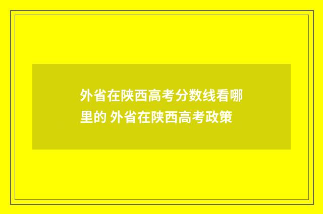外省在陕西高考分数线看哪里的 外省在陕西高考政策
