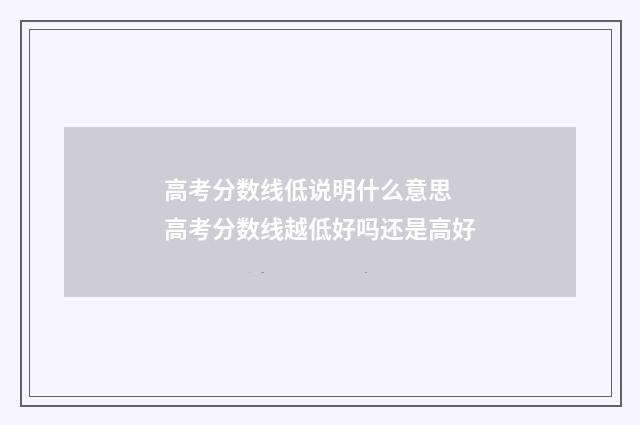高考分数线低说明什么意思 高考分数线越低好吗还是高好