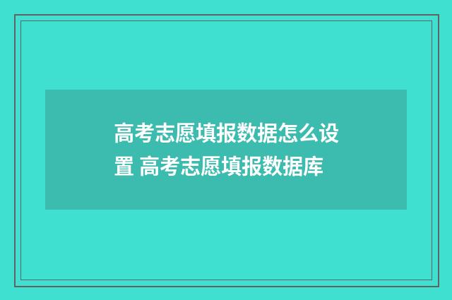 高考志愿填报数据怎么设置 高考志愿填报数据库