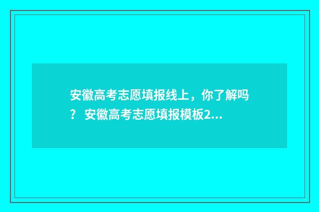 安徽高考志愿填报线上，你了解吗？ 安徽高考志愿填报模板2024