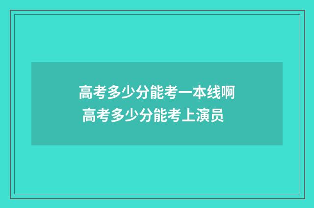 高考多少分能考一本线啊 高考多少分能考上演员
