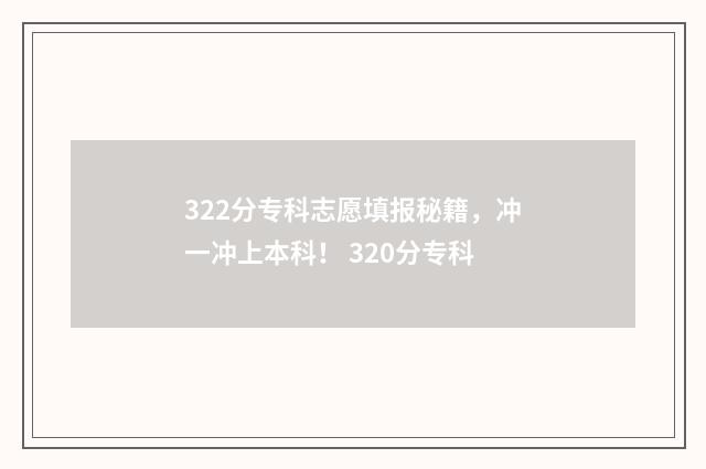 322分专科志愿填报秘籍,冲一冲上本科! 320分专科