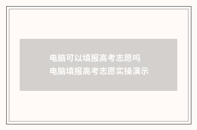 电脑可以填报高考志愿吗 电脑填报高考志愿实操演示
