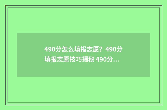 490分怎么填报志愿？490分填报志愿技巧揭秘 490分能报什么学校