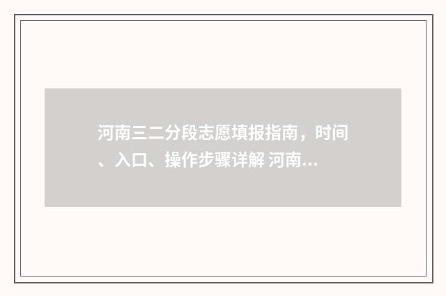 河南三二分段志愿填报指南,时间、入口、操作步骤详解 河南223分能上什么学校