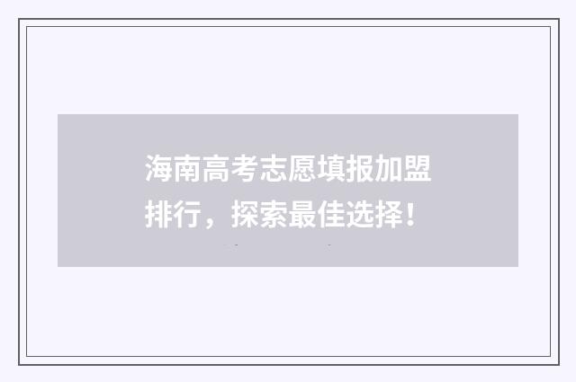 海南高考志愿填报加盟排行，探索最佳选择！