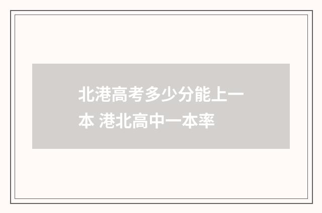 北港高考多少分能上一本 港北高中一本率