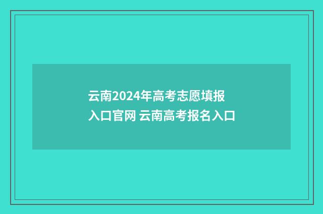 云南2024年高考志愿填报入口官网 云南高考报名入口