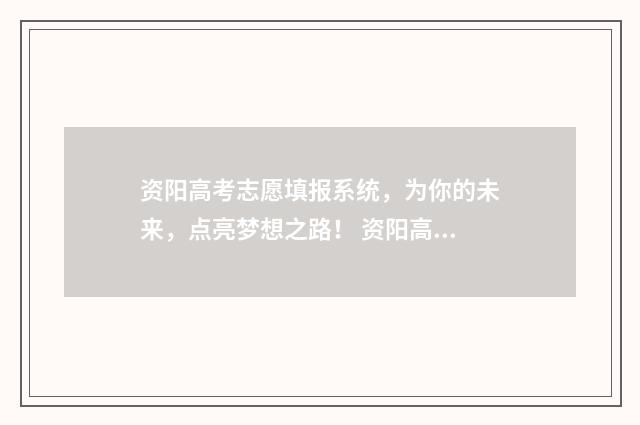 资阳高考志愿填报系统，为你的未来，点亮梦想之路！ 资阳高考志愿填报系统