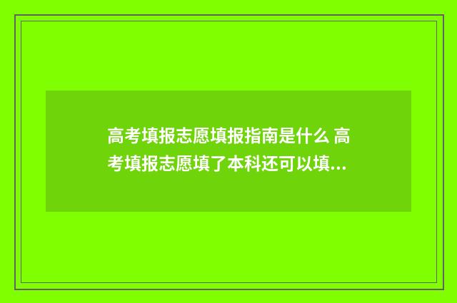 高考填报志愿填报指南是什么 高考填报志愿填了本科还可以填专科吗