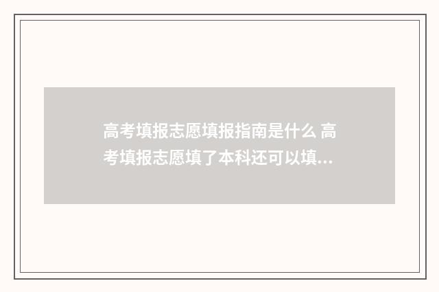 高考填报志愿填报指南是什么 高考填报志愿填了本科还可以填专科吗