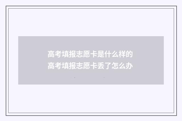 高考填报志愿卡是什么样的 高考填报志愿卡丢了怎么办