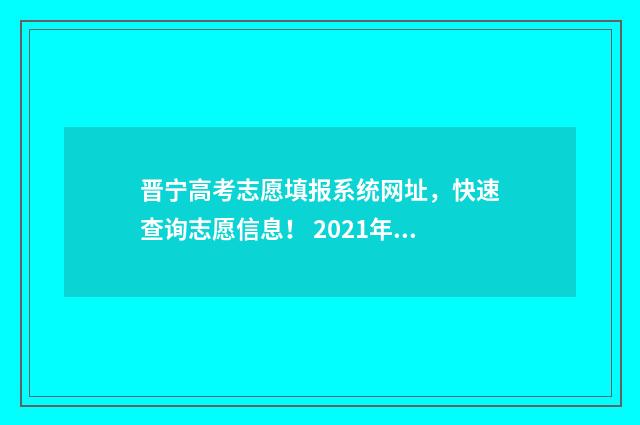 晋宁高考志愿填报系统网址,快速查询志愿信息! 2021年晋宁一中高考喜报