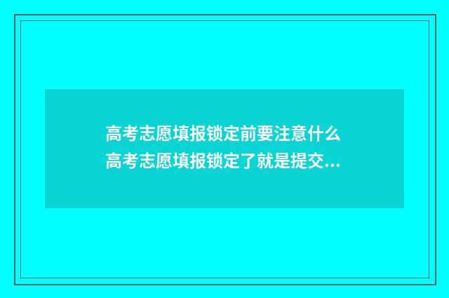 高考志愿填报锁定前要注意什么 高考志愿填报锁定了就是提交了吗