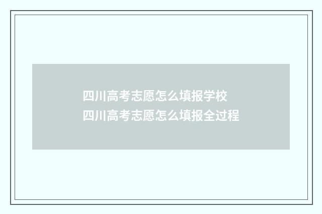 四川高考志愿怎么填报学校 四川高考志愿怎么填报全过程