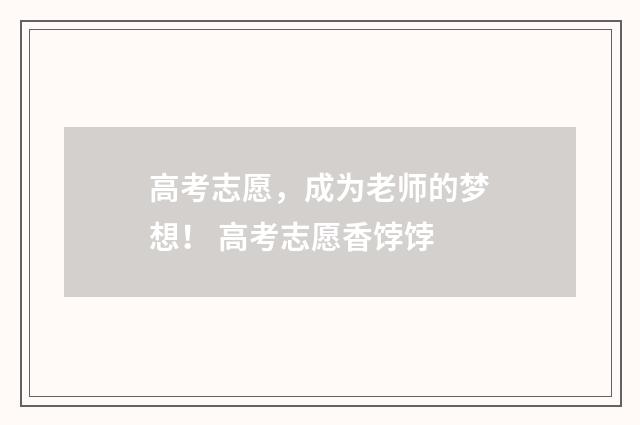 高考志愿，成为老师的梦想！ 高考志愿香饽饽