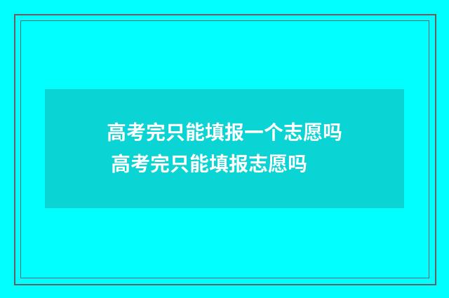 高考完只能填报一个志愿吗 高考完只能填报志愿吗