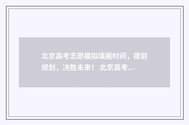 北京高考志愿模拟填报时间,提前规划,决胜未来! 北京高考志愿模拟填报系统官网入口