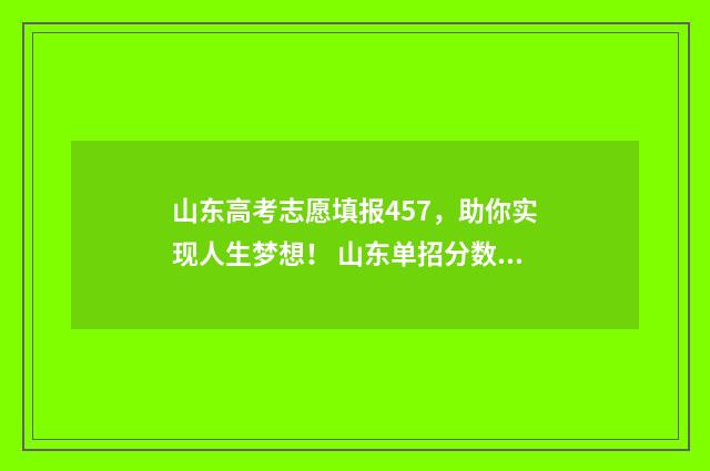 山东高考志愿填报457，助你实现人生梦想！ 山东单招分数线
