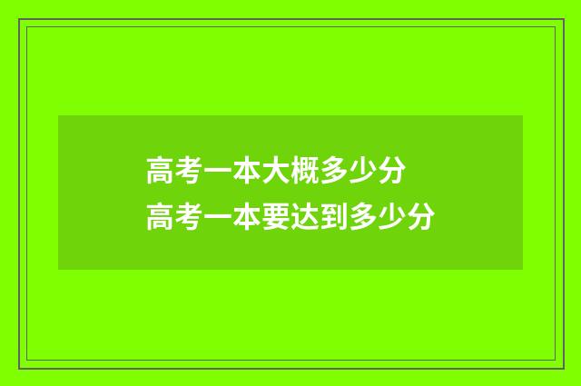 高考一本大概多少分 高考一本要达到多少分