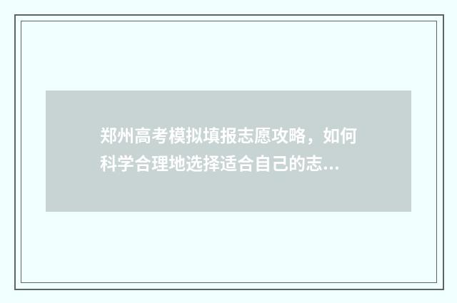 郑州高考模拟填报志愿攻略，如何科学合理地选择适合自己的志愿？ 郑州高考二模