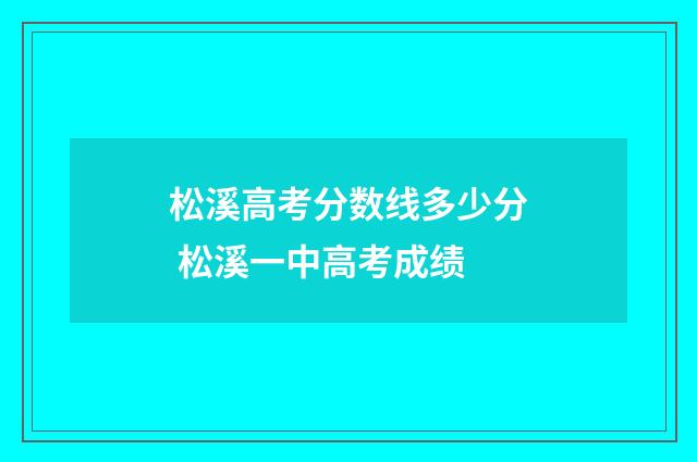 松溪高考分数线多少分 松溪一中高考成绩