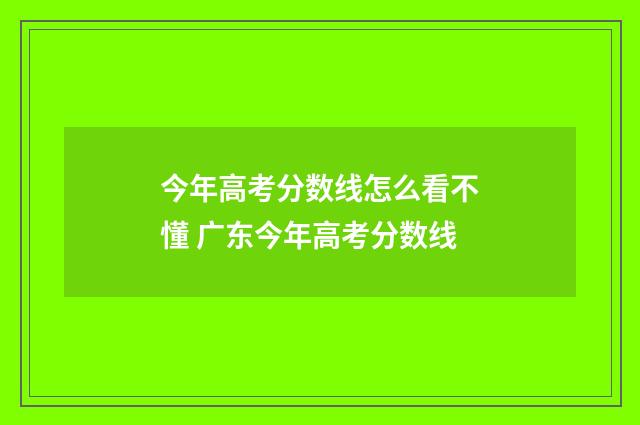 今年高考分数线怎么看不懂 广东今年高考分数线