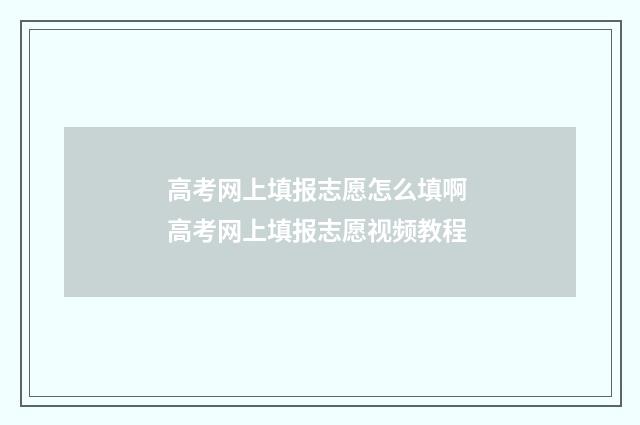 高考网上填报志愿怎么填啊 高考网上填报志愿视频教程