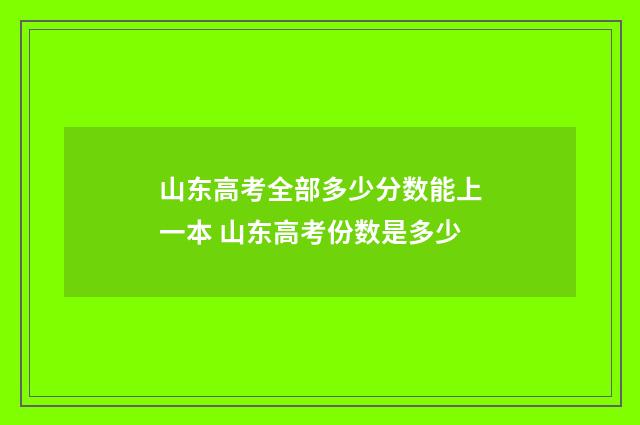 山东高考全部多少分数能上一本 山东高考份数是多少