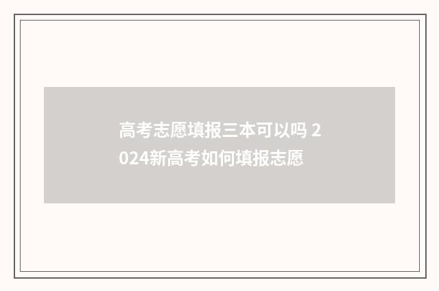 高考志愿填报三本可以吗 2024新高考如何填报志愿