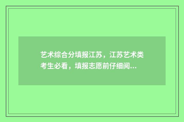 艺术综合分填报江苏，江苏艺术类考生必看，填报志愿前仔细阅读 艺术综合分是什么