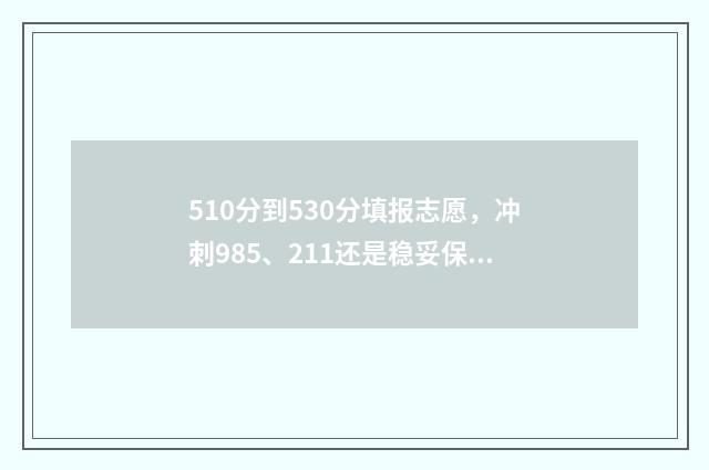 510分到530分填报志愿,冲刺985、211还是稳妥保底? 总分510可以报哪些学校