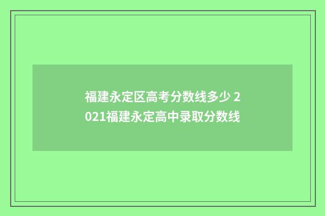 福建永定区高考分数线多少 2021福建永定高中录取分数线
