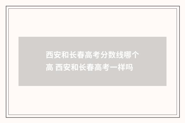 西安和长春高考分数线哪个高 西安和长春高考一样吗