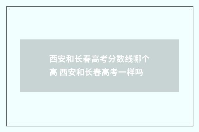 西安和长春高考分数线哪个高 西安和长春高考一样吗