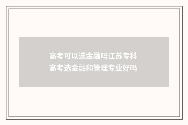 高考可以选金融吗江苏专科 高考选金融和管理专业好吗