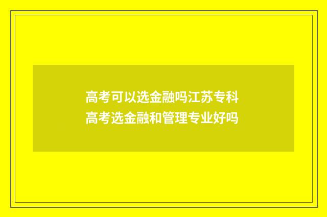 高考可以选金融吗江苏专科 高考选金融和管理专业好吗