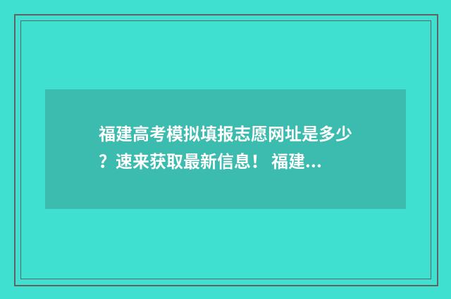 福建高考模拟填报志愿网址是多少?速来获取最新信息! 福建高考模拟填报