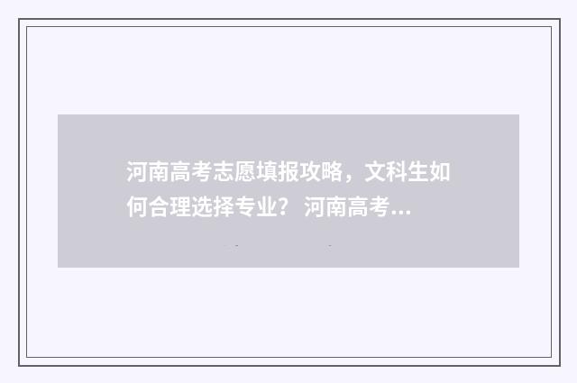河南高考志愿填报攻略，文科生如何合理选择专业？ 河南高考志愿填报时间和截止时间