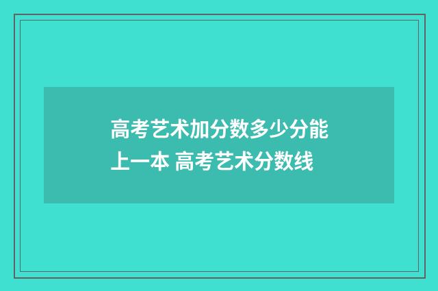 高考艺术加分数多少分能上一本 高考艺术分数线