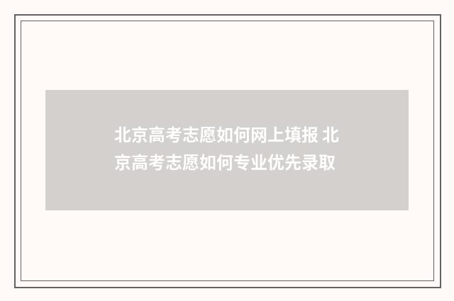 北京高考志愿如何网上填报 北京高考志愿如何专业优先录取